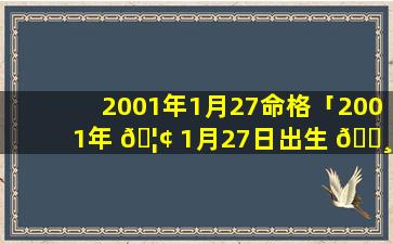 2001年1月27命格「2001年 🦢 1月27日出生 🌸 是什么星座」